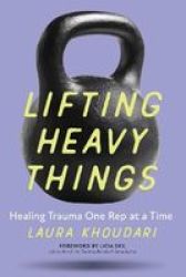 Lifting Heavy Things - Healing Trauma One Rep At A Time Paperback