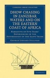 Dhow Chasing in Zanzibar Waters and on the Eastern Coast of Africa: Narrative of Five Years' Experiences in the Suppression of the Slave Trade Cambridge Library Collection - Slavery and Abolition