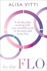 In The Flo - A 28-DAY Plan Working With Your Monthly Cycle To Do More And Stress Less Paperback