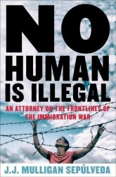 No Human Is Illegal - An Attorney On The Frontlines Of The Immigration War Hardcover