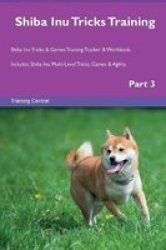 Shiba Inu Tricks Training Shiba Inu Tricks & Games Training Tracker & Workbook. Includes - Shiba Inu Multi-level Tricks Games & Agility. Part 3 Paperback