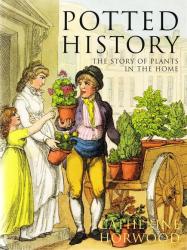Potted History. The Story Of Plants In The Home By Catherine Horwood 2007 New