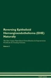 Reversing Epithelioid Hemangioendothelioma Ehe Naturally The Raw Vegan Plant-based Detoxification & Regeneration Workbook For Healing Patients. Volume 2 Paperback