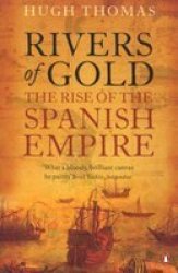 Rivers Of Gold: The Rise Of The Spanish Empire. Hugh Thomas