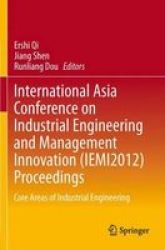 International Asia Conference On Industrial Engineering And Management Innovation iemi2012 Proceedings - Core Areas Of Industrial Engineering paperback 2014
