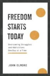 Freedom Starts Today - Overcoming Struggles And Addictions One Day At A Time Paperback