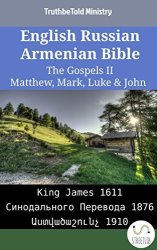 English Russian Armenian Bible - The Gospels II - Matthew Mark Luke & John: King James 1611 - 1876 - 1910 Parallel Bible Halseth Book 2076