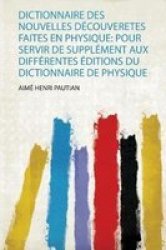 Dictionnaire Des Nouvelles Decouveretes Faites En Physique - Pour Servir De Supplement Aux Differentes Editions Du Dictionnaire De Physique French Paperback