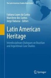 Latin American Heritage - Interdisciplinary Dialogues On Brazilian And Argentinian Case Studies Hardcover 1ST Ed. 2018