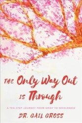 The Only Way Out Is Through - A Ten-step Journey From Grief To Wholeness Hardcover