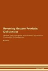 Reversing Guttate Psoriasis - Deficiencies The Raw Vegan Plant-based Detoxification & Regeneration Workbook For Healing Patients. Volume 4 Paperback