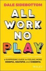All Work No Play - A Surprising Guide To Feeling More Mindful Grateful And Cheerful Paperback