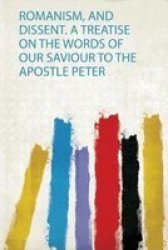 Romanism And Dissent. A Treatise On The Words Of Our Saviour To The Apostle Peter Paperback