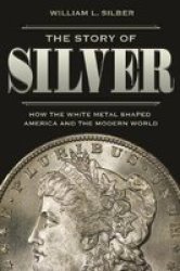 The Story Of Silver - How The White Metal Shaped America And The Modern World Paperback