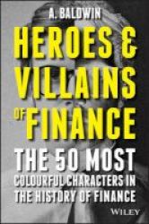 Heroes And Villains Of Finance - The 50 Most Colourful Characters In The History Of Finance Paperback