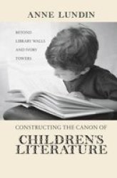 Constructing The Canon Of Children's Literature - Beyond Library Walls And Ivory Towers paperback