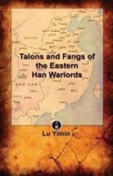 Talons And Fangs Of The Eastern Han Warlords - A Study Of Warriors And Warlords During The Three Kingdoms Era Paperback