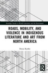 Roads Mobility And Violence In Indigenous Literature And Art From North America Hardcover
