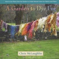 Garden To Dye For - How To Use Plants From The Garden To Create Natural Colors For Fabrics And Fibers Hardcover