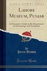 Lahore Museum Punjab - A Descriptive Guide To The Department Of Archaeology And Antiquities Classic Reprint Paperback