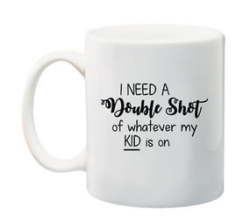 I Need A Double Shot Of Whatever My Kid Is On Mug