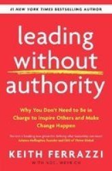 Leading Without Authority : Why You Don't Need To Be In Charge To Inspire Others And Make Change Happen