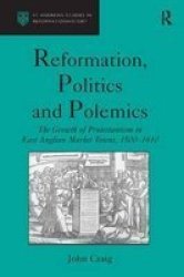 Reformation, Politics and Polemics: The Growth of Protestantism in East Anglian Market Towns, 1500-1610 St. Andrews Studies in Reformation History