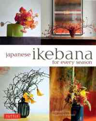 Japanese Ikebana For Every Season - Elegant Flower Arrangements For Your Home paperback Original