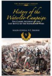 The History Of The Waterloo Campaign - The Classic Account Of The Last Battle Of The Napoleonic Wars Hardcover