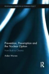 Prevention Pre-emption And The Nuclear Option - From Bush To Obama Hardcover