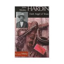 John Wesley Hardin: Dark Angel Of Texas