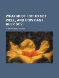 What Must I Do To Get Well And How Can I Keep So? Paperback