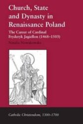 Church, State and Dynasty in Renaissance Poland - The Career of Cardinal Fryderyk Jagiellon 1468-1503