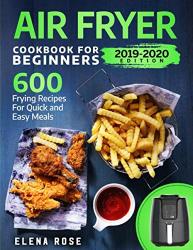 Air Fryer Cookbook For Beginners: 600 Frying Recipes For Quick And Easy Meals