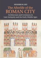 The Afterlife Of The Roman City - Architecture And Ceremony In Late Antiquity And The Early Middle Ages Paperback
