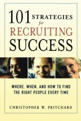 101 Strategies For Recruiting Success: Where When And How To Find The Right People Every Time