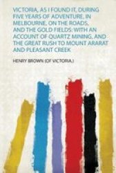 Victoria As I Found It During Five Years Of Adventure In Melbourne On The Roads And The Gold Fields - With An Account Of Quartz Mining And The Great Rush To Mount Ararat And Pleasant Creek Paperback