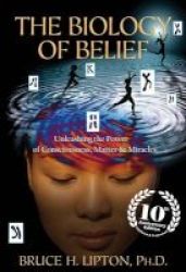 The Biology Of Belief 10th Anniversary Edition - Unleashing The Power Of Consciousness Matter & Miracles Paperback