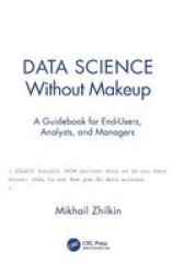 Data Science Without Makeup - A Guidebook For End-users Analysts And Managers Hardcover