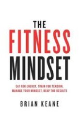 The Fitness Mindset: Eat For Energy Train For Tension Manage Your Mindset Reap The Results