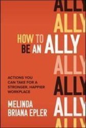 How To Be An Ally: Actions You Can Take For A Stronger Happier Workplace Hardcover