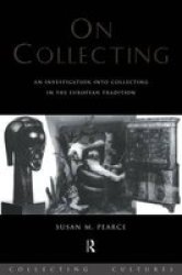 On Collecting: An Investigation Into Collecting In The European Tradition Collecting Cultures