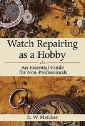 Watch Repairing As A Hobby - An Essential Guide For Non-professionals Paperback