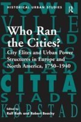 Who Ran The Cities? - City Elites And Urban Power Structures In Europe And North America 1750-1940 Paperback