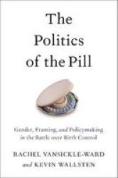 The Politics Of The Pill - Gender Framing And Policymaking In The Battle Over Birth Control Hardcover