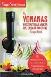 My Yonanas Frozen Treat Maker Soft Serve Ice Cream Machine Recipe Book A Simple Steps Brand Cookbook Ed 2 Paperback