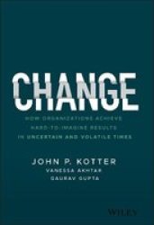 Change - How Organizations Achieve Hard-to-imagine Results In Uncertain And Volatile Times Hardcover