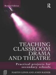 Teaching Classroom Drama And Theatre - Practical Projects For Secondary Schools Hardcover 2ND New Edition