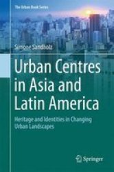 Urban Centres In Asia And Latin America - Heritage And Identities In Changing Urban Landscapes Hardcover 1ST Ed. 2017