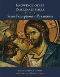 Knowing Bodies Passionate Souls - Sense Perceptions In Byzantium Hardcover